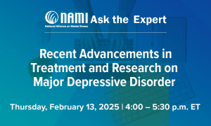 NAMI Ask the Expert: Recent Advancements in Treatment and Research on Major Depressive Disorder
