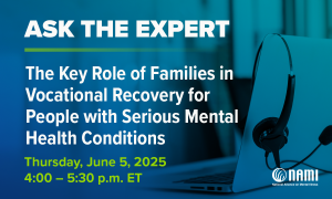 NAMI Ask the Expert: The Key Role of Families in Vocational Recovery for People with Serious Mental Health Conditions