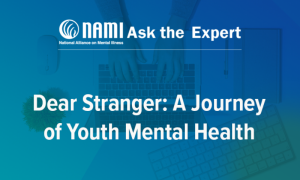 NAMI Ask the Expert: Dear Stranger: A Journey of Youth Mental Health OD010