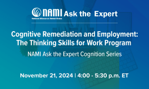 NAMI Ask the Expert: Cognition Series Part 1- Cognitive Remediation and Employment: The Thinking Skills for Work Program