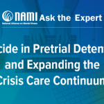 NAMI: Ask the Expert: Suicide in Pretrial Detention and Expanding the Crisis Care Continuum