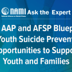 NAMI: Ask the Expert: The AAP and AFSP Blueprint for Youth Suicide Prevention: Opportunities to Support Youth and Families