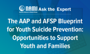 NAMI: Ask the Expert: The AAP and AFSP Blueprint for Youth Suicide Prevention: Opportunities to Support Youth and Families