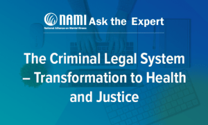 NAMI: Ask the Expert: The Criminal Legal System – Transformation to Health and Justice